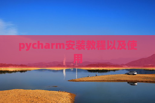 pycharm安装教程以及使用 pycharm安装教程以及使用